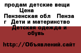 продам детские вещи › Цена ­ 100-500 - Пензенская обл., Пенза г. Дети и материнство » Детская одежда и обувь   